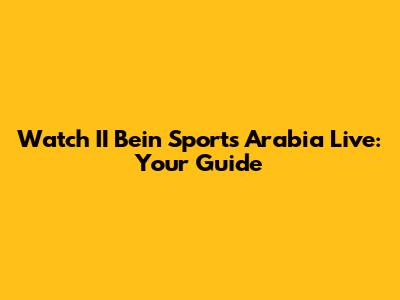 Watch II Bein Sports Arabia Live: Your Guide