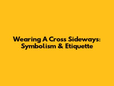 Wearing A Cross Sideways: Symbolism & Etiquette